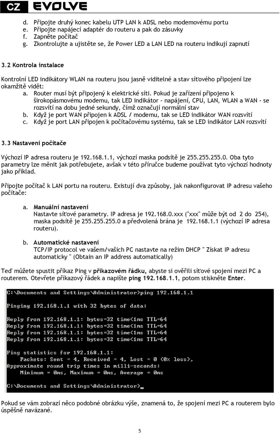 2 Kontrola instalace Kontrolní LED indikátory WLAN na routeru jsou jasně viditelné a stav síťového připojení lze okamžitě vidět: a. Router musí být připojený k elektrické síti.