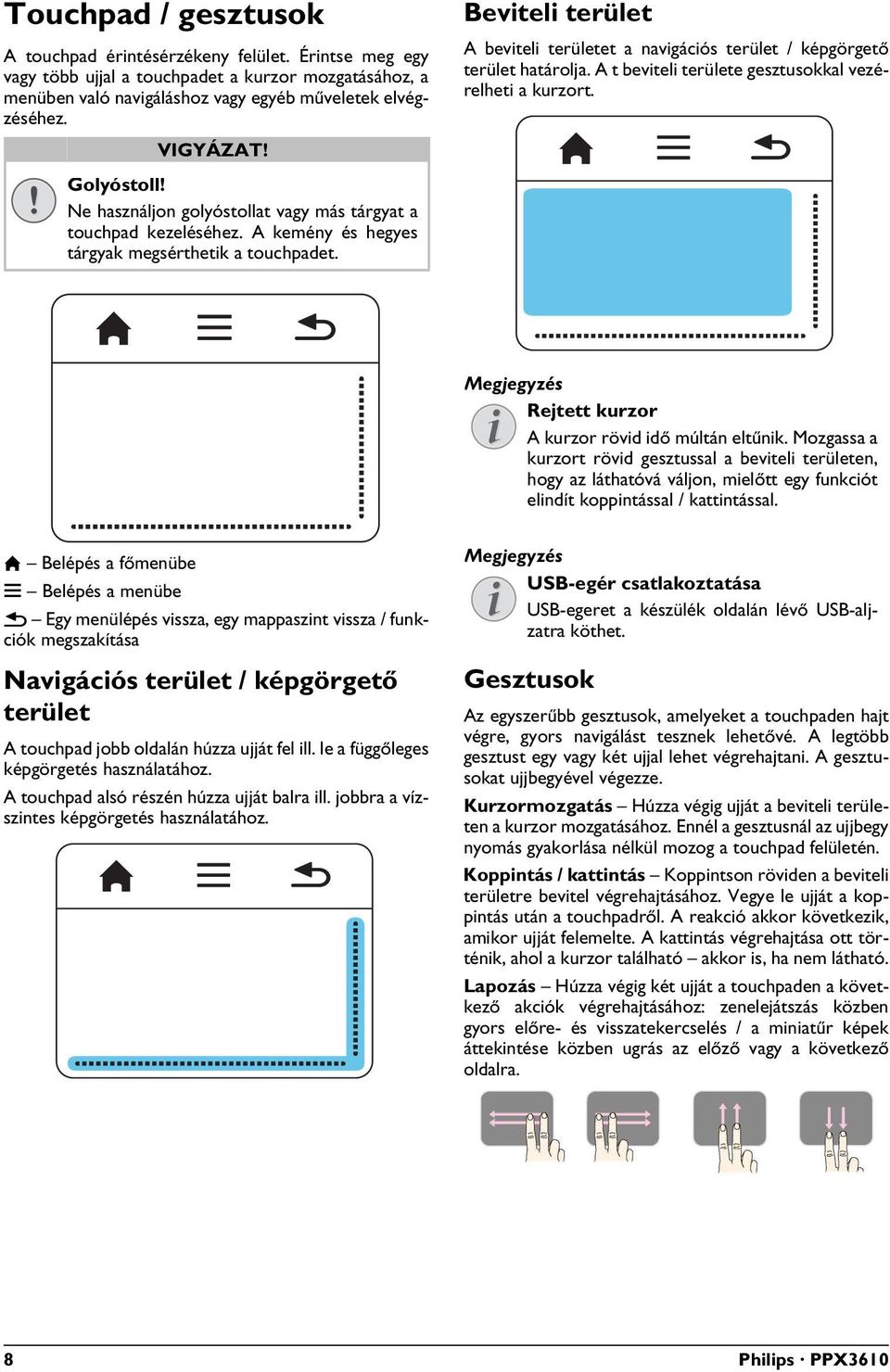 Ne használjon golyóstollat vagy más tárgyat a touchpad kezeléséhez. A kemény és hegyes tárgyak megsérthetik a touchpadet. Rejtett kurzor A kurzor rövid idő múltán eltűnik.