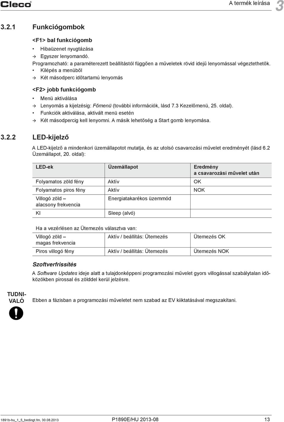 Kilépés a menüből Két másodperc időtartamú lenyomás <F2> jobb funkciógomb Menü aktiválása Lenyomás a kijelzésig: Főmenü (további információk, lásd 7.3 Kezelőmenü, 25. oldal).