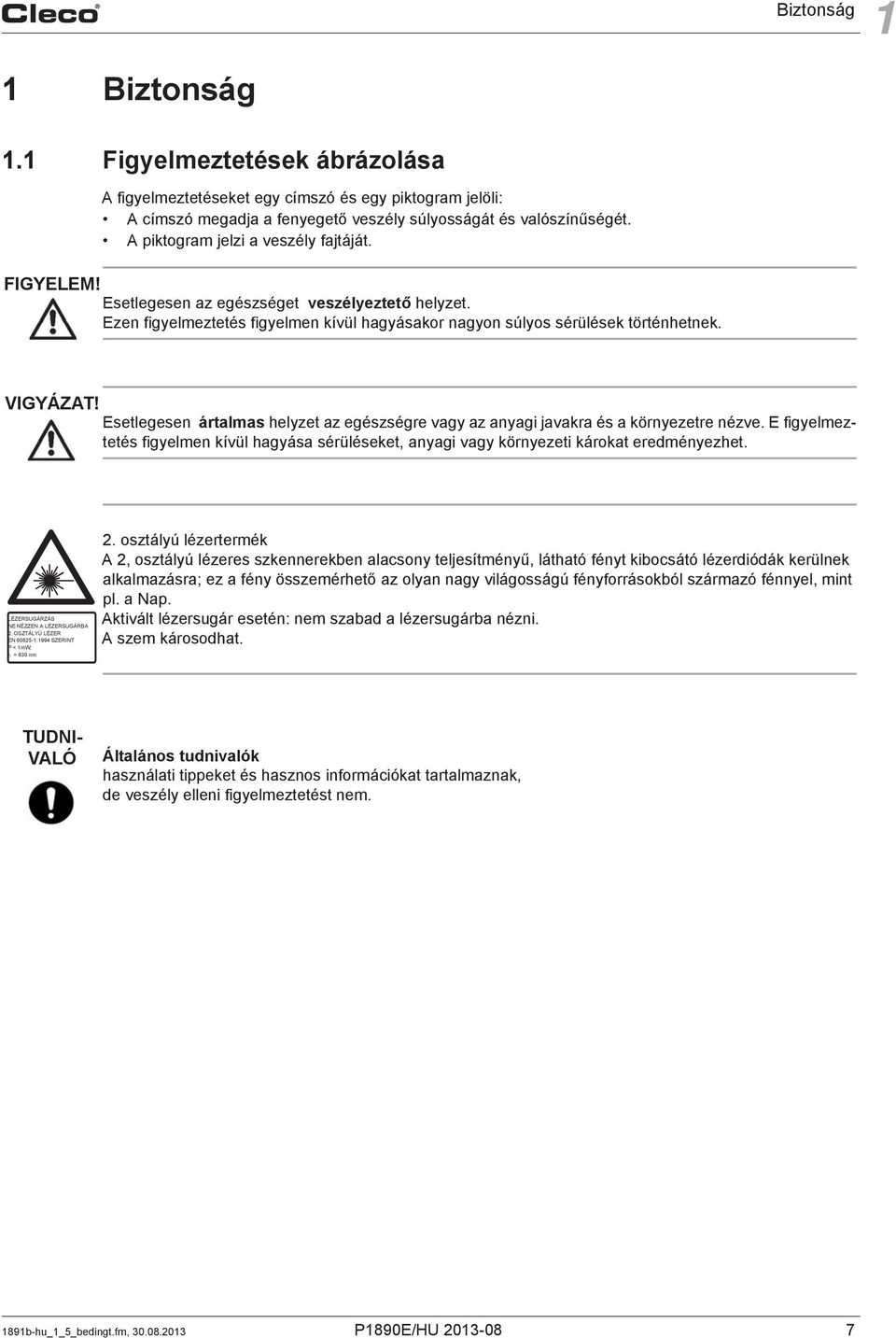 Esetlegesen ártalmas helyzet az egészségre vagy az anyagi javakra és a környezetre nézve. E figyelmeztetés figyelmen kívül hagyása sérüléseket, anyagi vagy környezeti károkat eredményezhet.