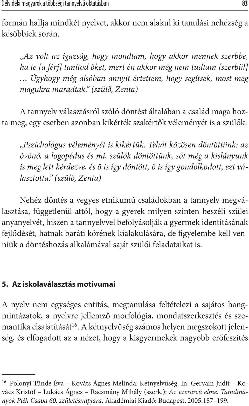 maradtak. (szülő, Zenta) A tannyelv választásról szóló döntést általában a család maga hozta meg, egy esetben azonban kikérték szakértők véleményét is a szülők: Pszichológus véleményét is kikértük.