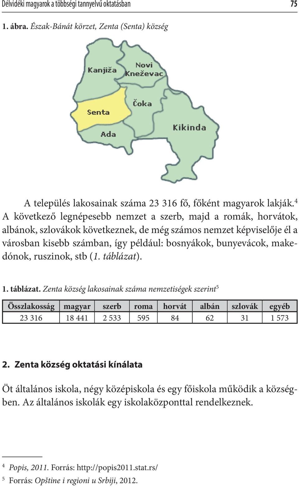 makedónok, ruszinok, stb (1. táblázat). 1. táblázat. Zenta község lakosainak száma nemzetiségek szerint 5 Összlakosság magyar szerb roma horvát albán szlovák egyéb 23 316 18 441 2 533 595 84 62 31 1 573 2.