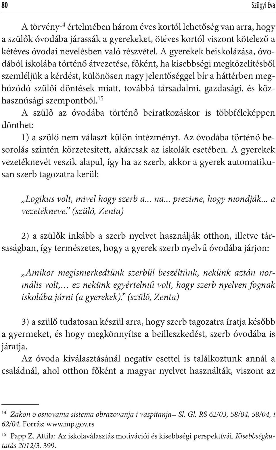 miatt, továbbá társadalmi, gazdasági, és közhasznúsági szempontból. 15 A szülő az óvodába történő beiratkozáskor is többféleképpen dönthet: 1) a szülő nem választ külön intézményt.