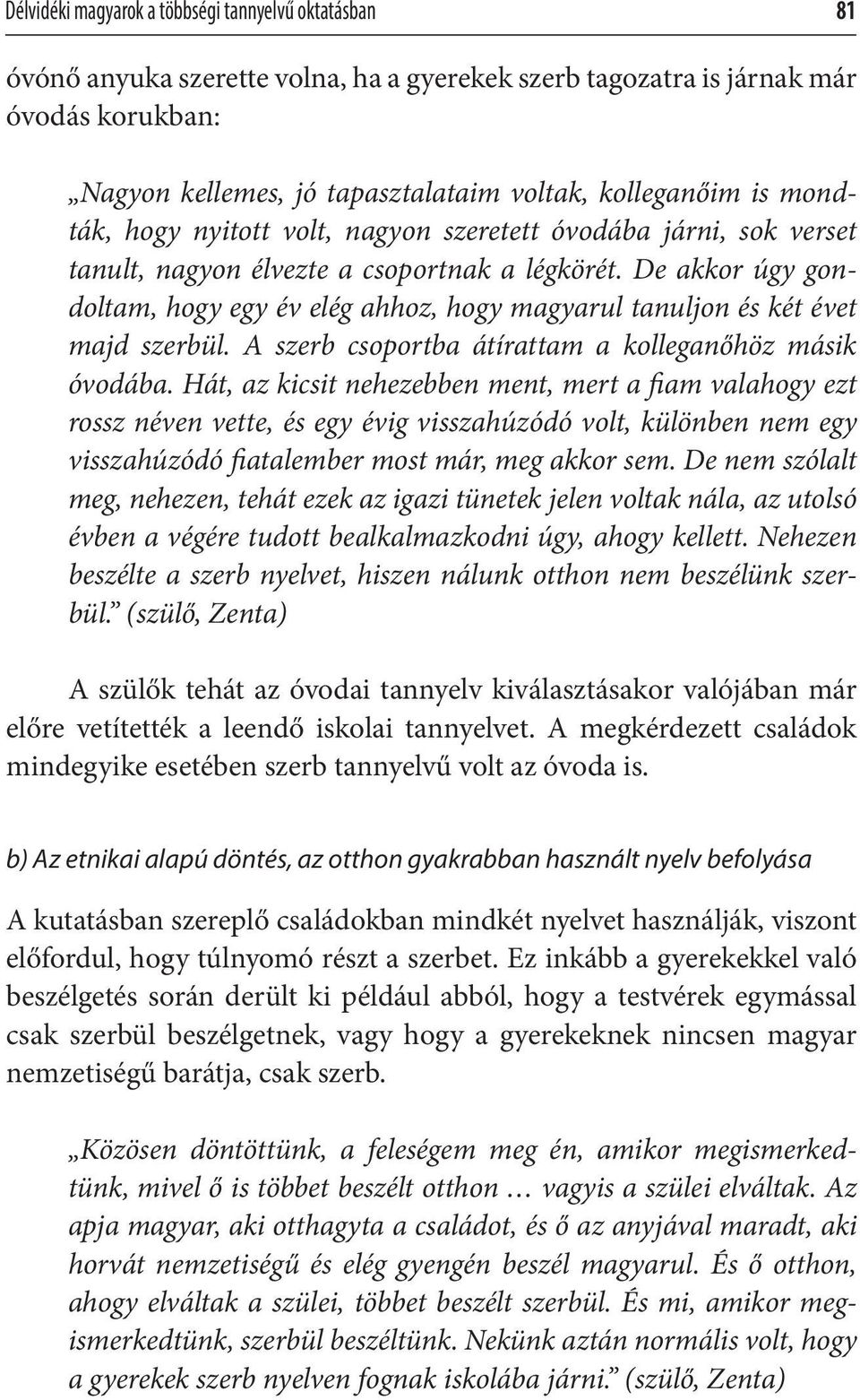 De akkor úgy gondoltam, hogy egy év elég ahhoz, hogy magyarul tanuljon és két évet majd szerbül. A szerb csoportba átírattam a kolleganőhöz másik óvodába.