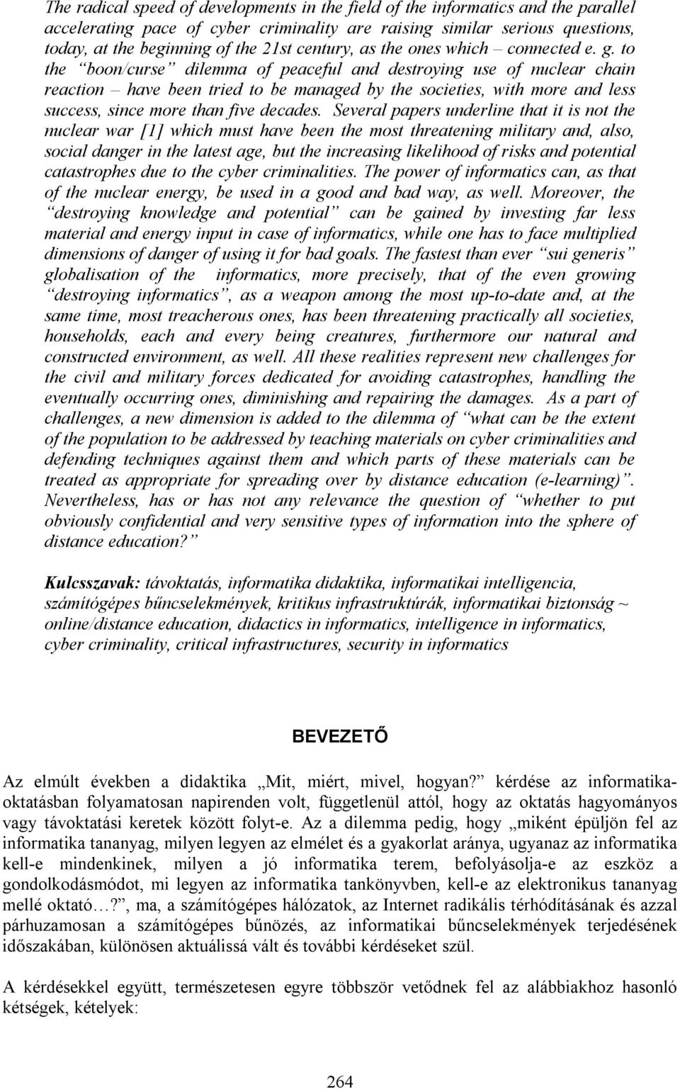 to the boon/curse dilemma of peaceful and destroying use of nuclear chain reaction have been tried to be managed by the societies, with more and less success, since more than five decades.