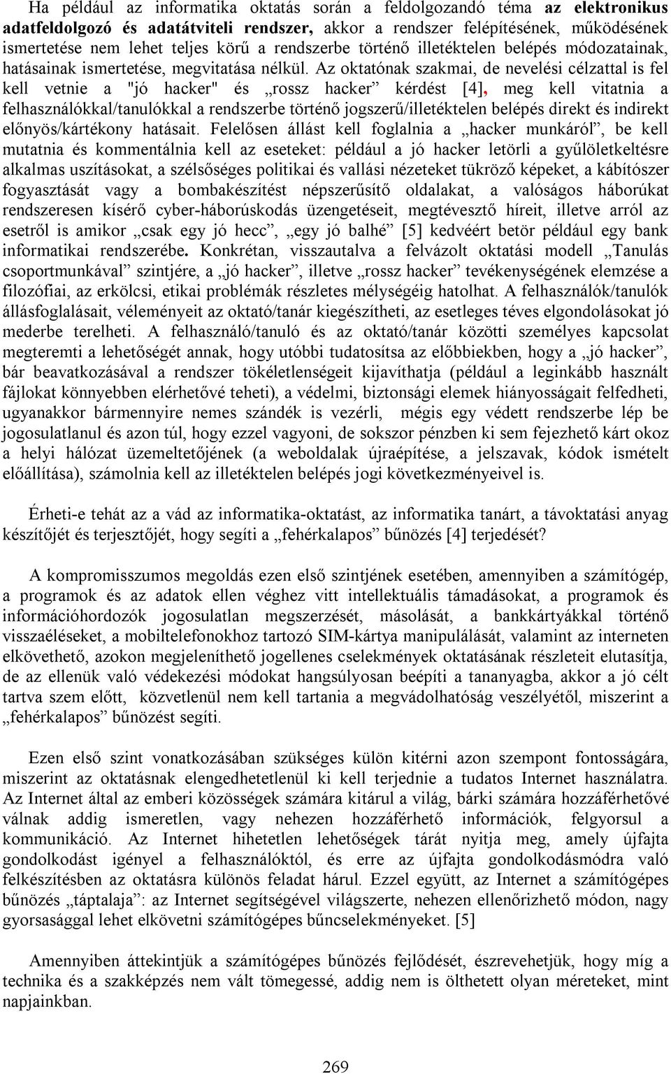 Az oktatónak szakmai, de nevelési célzattal is fel kell vetnie a "jó hacker" és rossz hacker kérdést [4], meg kell vitatnia a felhasználókkal/tanulókkal a rendszerbe történő jogszerű/illetéktelen