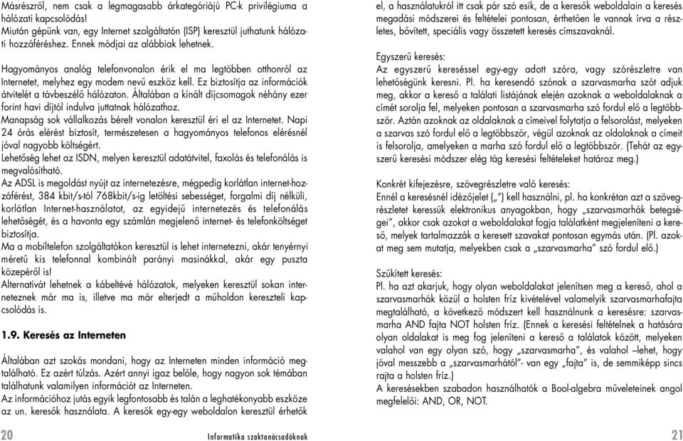 Ez biztosítja az információk átvitelét a távbeszélô hálózaton. Általában a kínált díjcsomagok néhány ezer forint havi díjtól indulva juttatnak hálózathoz.