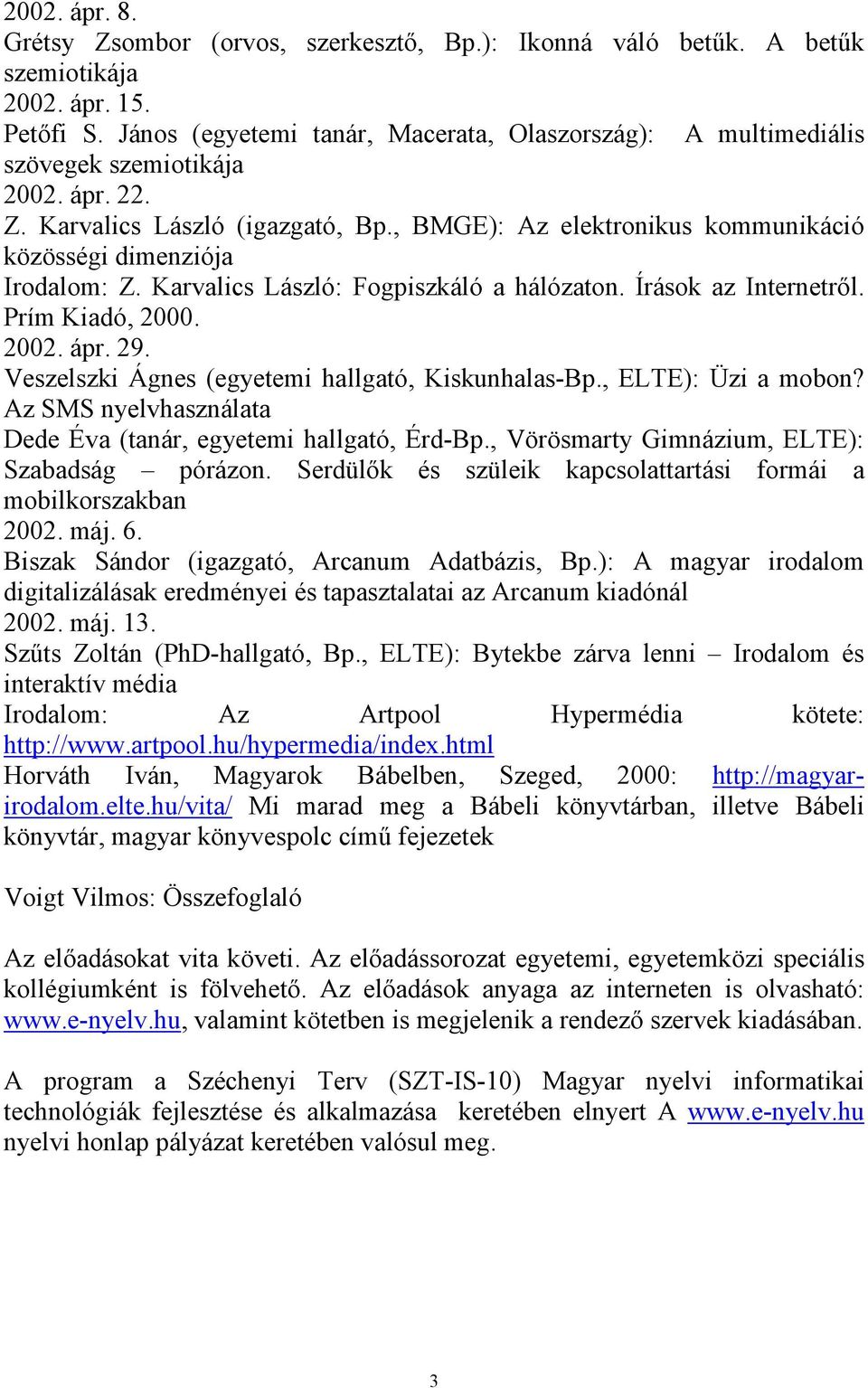 , BMGE): Az elektronikus kommunikáció közösségi dimenziója Irodalom: Z. Karvalics László: Fogpiszkáló a hálózaton. Írások az Internetrıl. Prím Kiadó, 2000. 2002. ápr. 29.