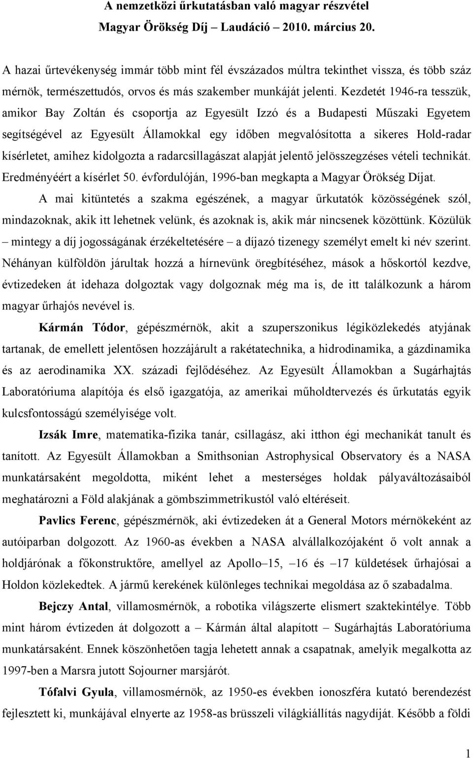 Kezdetét 1946-ra tesszük, amikor Bay Zoltán és csoportja az Egyesült Izzó és a Budapesti Műszaki Egyetem segítségével az Egyesült Államokkal egy időben megvalósította a sikeres Hold-radar kísérletet,