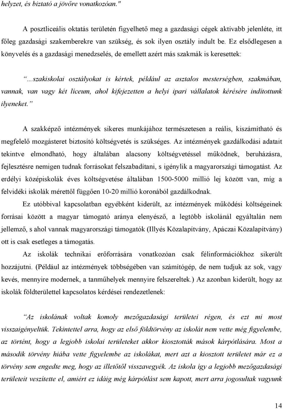 Ez elsődlegesen a könyvelés és a gazdasági menedzselés, de emellett azért más szakmák is keresettek: szakiskolai osztályokat is kértek, például az asztalos mesterségben, szakmában, vannak, van vagy