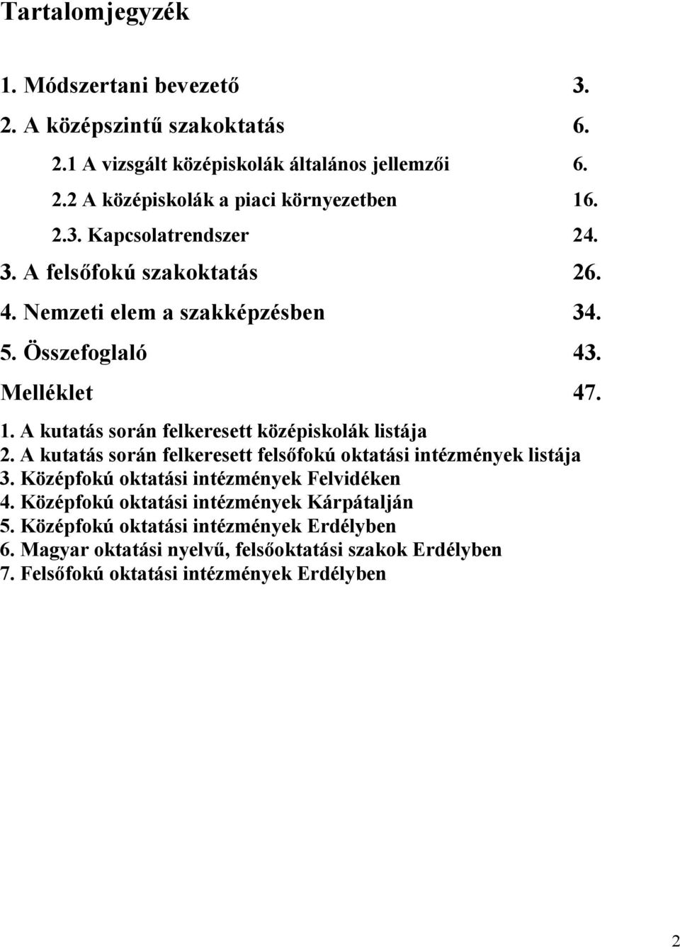 A kutatás során felkeresett középiskolák listája 2. A kutatás során felkeresett felsőfokú oktatási intézmények listája 3.