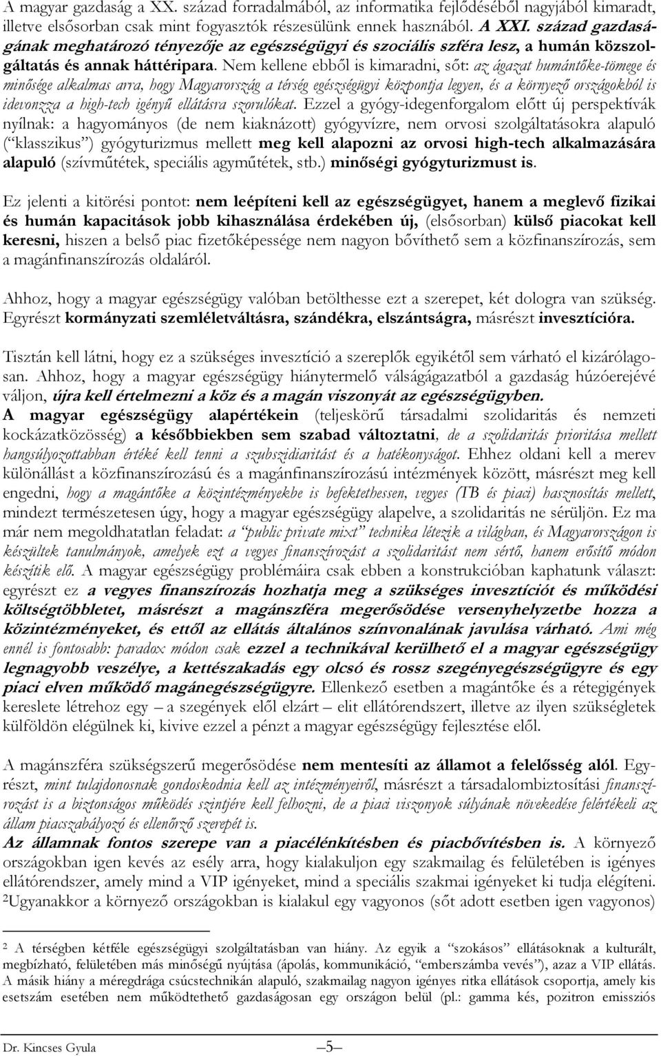 Nem kellene ebből is kimaradni, sőt: az ágazat humántőke-tömege és minősége alkalmas arra, hogy Magyarország a térség egészségügyi központja legyen, és a környező országokból is idevonzza a high-tech