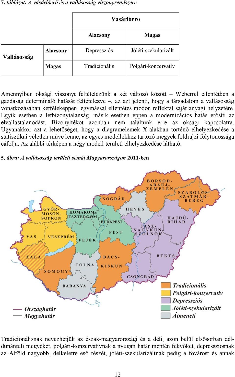 ellentétes módon reflektál saját anyagi helyzetére. Egyik esetben a létbizonytalanság, másik esetben éppen a modernizációs hatás erősíti az elvallástalanodást.