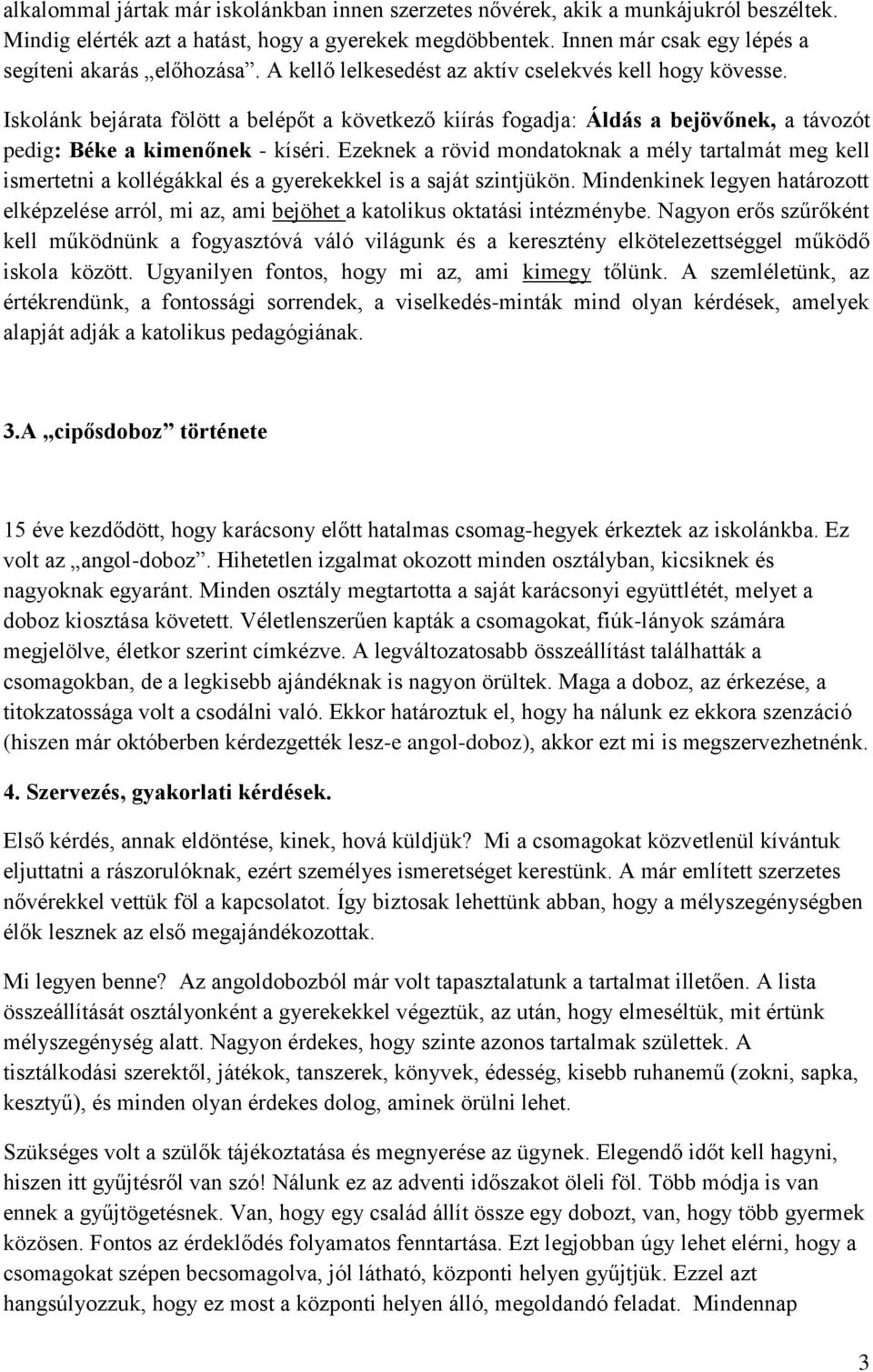 Iskolánk bejárata fölött a belépőt a következő kiírás fogadja: Áldás a bejövőnek, a távozót pedig: Béke a kimenőnek - kíséri.