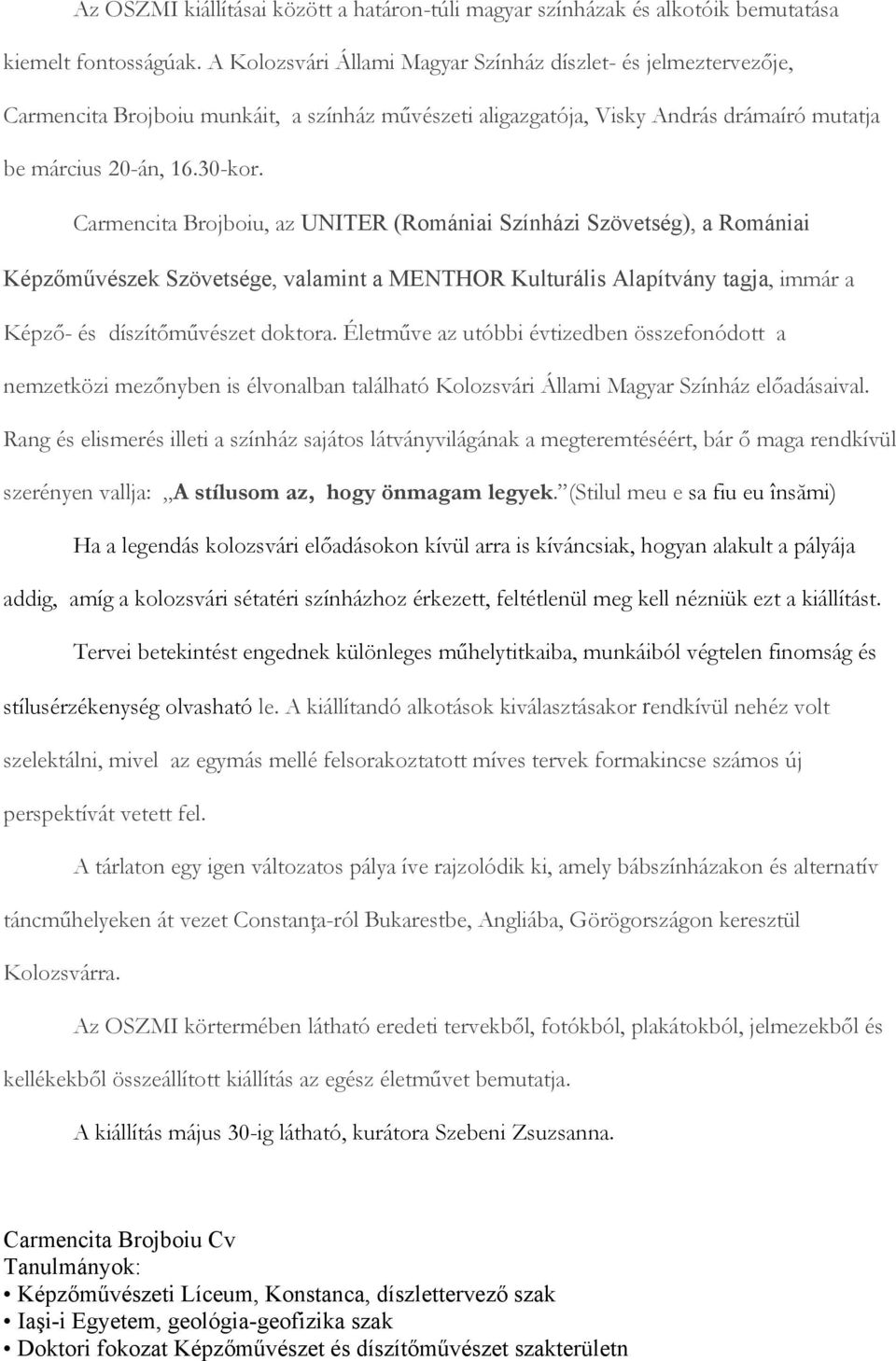 Carmencita Brojboiu, az UNITER (Romániai Színházi Szövetség), a Romániai Képzőművészek Szövetsége, valamint a MENTHOR Kulturális Alapítvány tagja, immár a Képző- és díszítőművészet doktora.