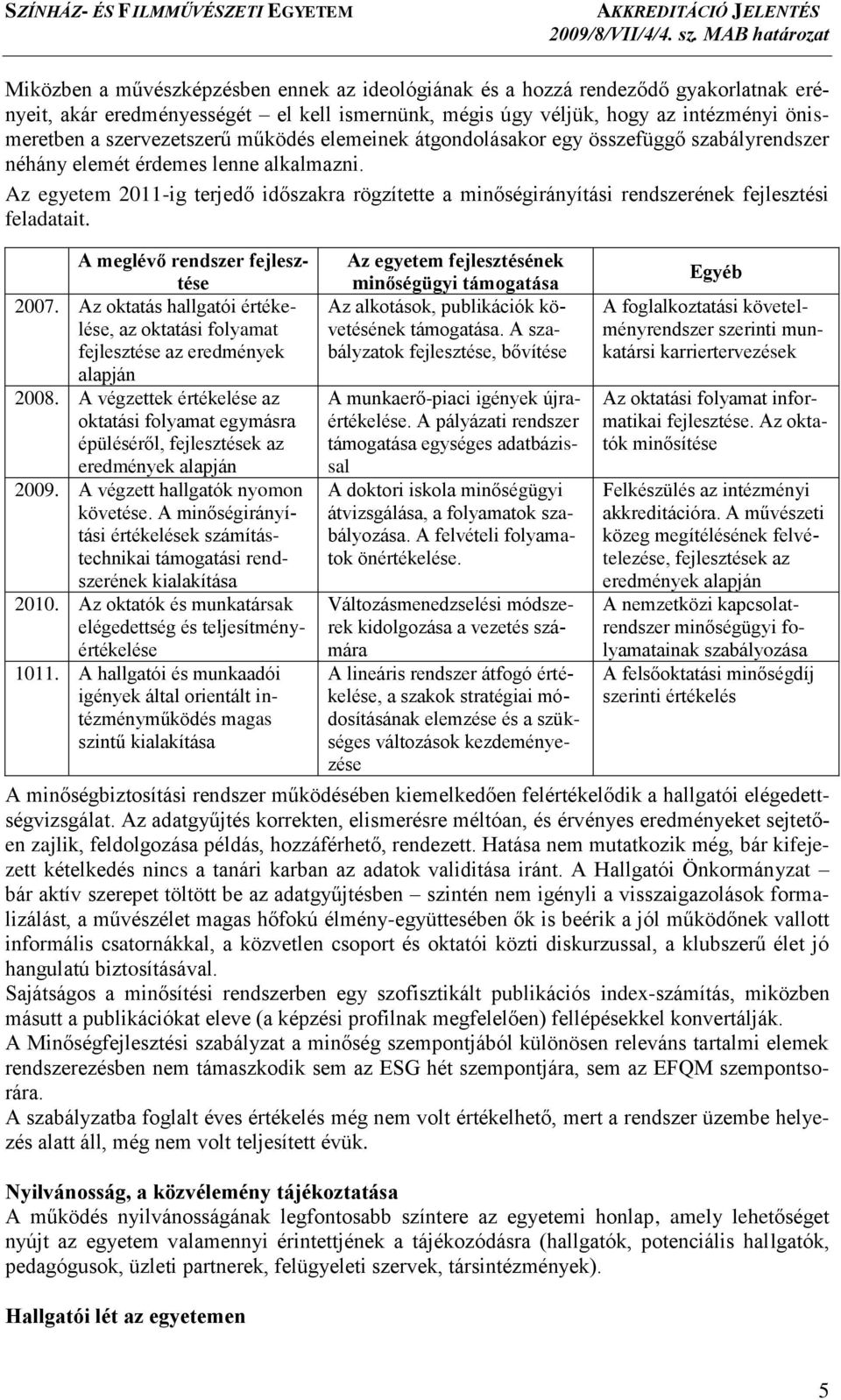 Az egyetem 2011-ig terjedő időszakra rögzítette a minőségirányítási rendszerének fejlesztési feladatait. A meglévő rendszer fejlesztése 2007.