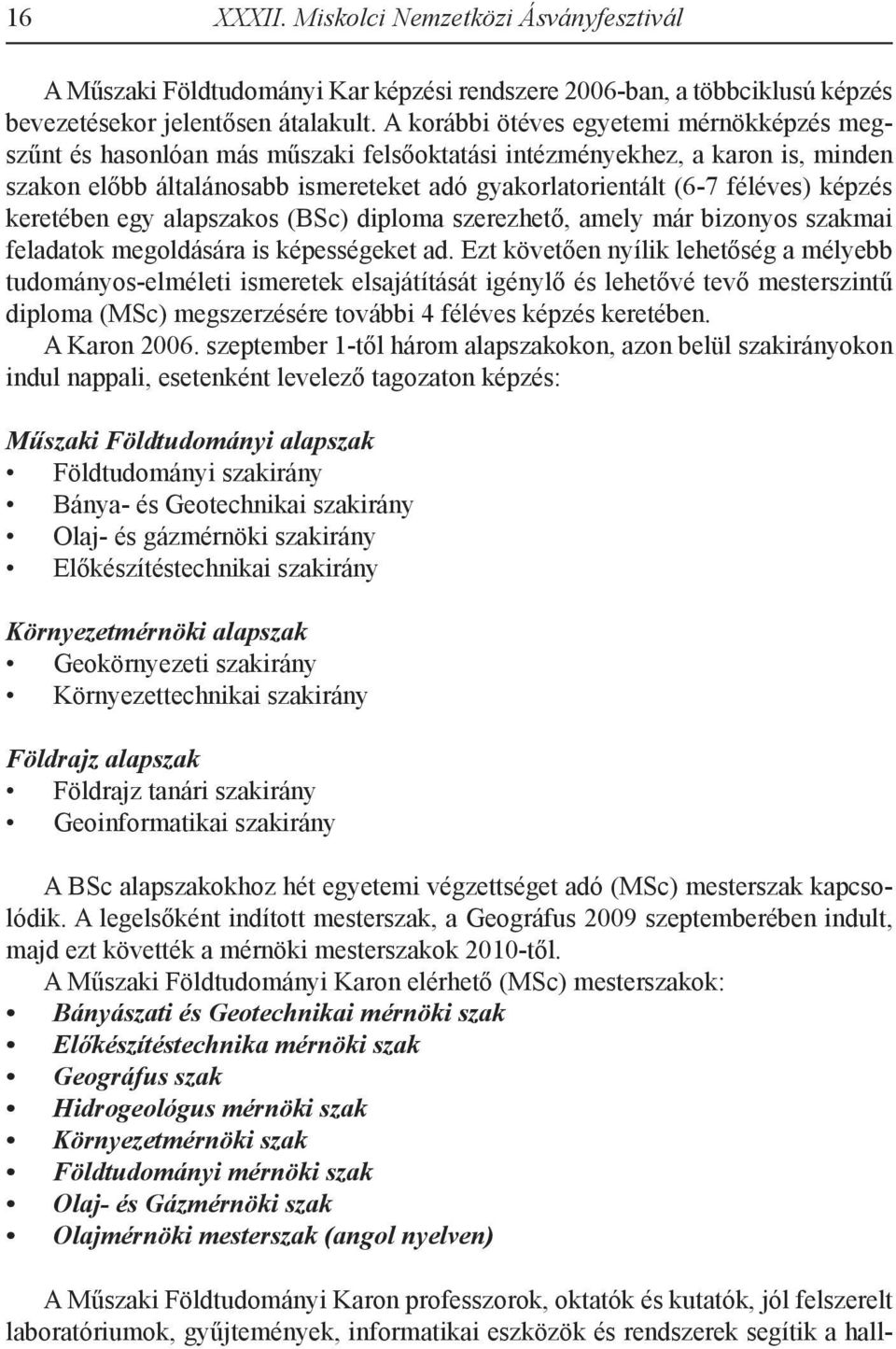 képzés keretében egy alapszakos (BSc) diploma szerezhető, amely már bizonyos szakmai feladatok megoldására is képességeket ad.