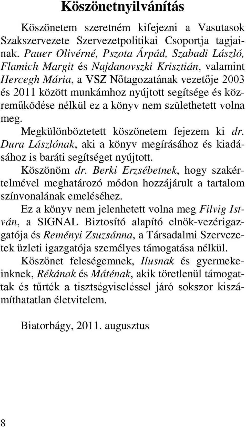 közreműködése nélkül ez a könyv nem születhetett volna meg. Megkülönböztetett köszönetem fejezem ki dr. Dura Lászlónak, aki a könyv megírásához és kiadásához is baráti segítséget nyújtott.