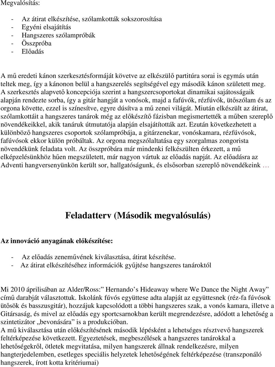 A szerkesztés alapvetı koncepciója szerint a hangszercsoportokat dinamikai sajátosságaik alapján rendezte sorba, így a gitár hangját a vonósok, majd a fafúvók, rézfúvók, ütıszólam és az orgona