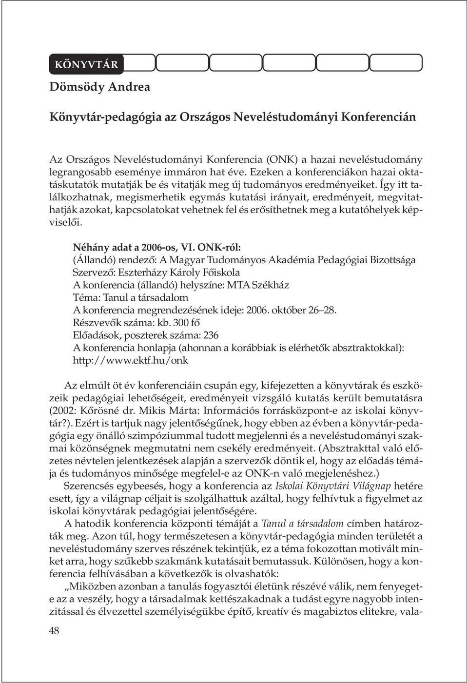 Így itt találkozhatnak, megismerhetik egymás kutatási irányait, eredményeit, megvitathatják azokat, kapcsolatokat vehetnek fel és erõsíthetnek meg a kutatóhelyek képviselõi.