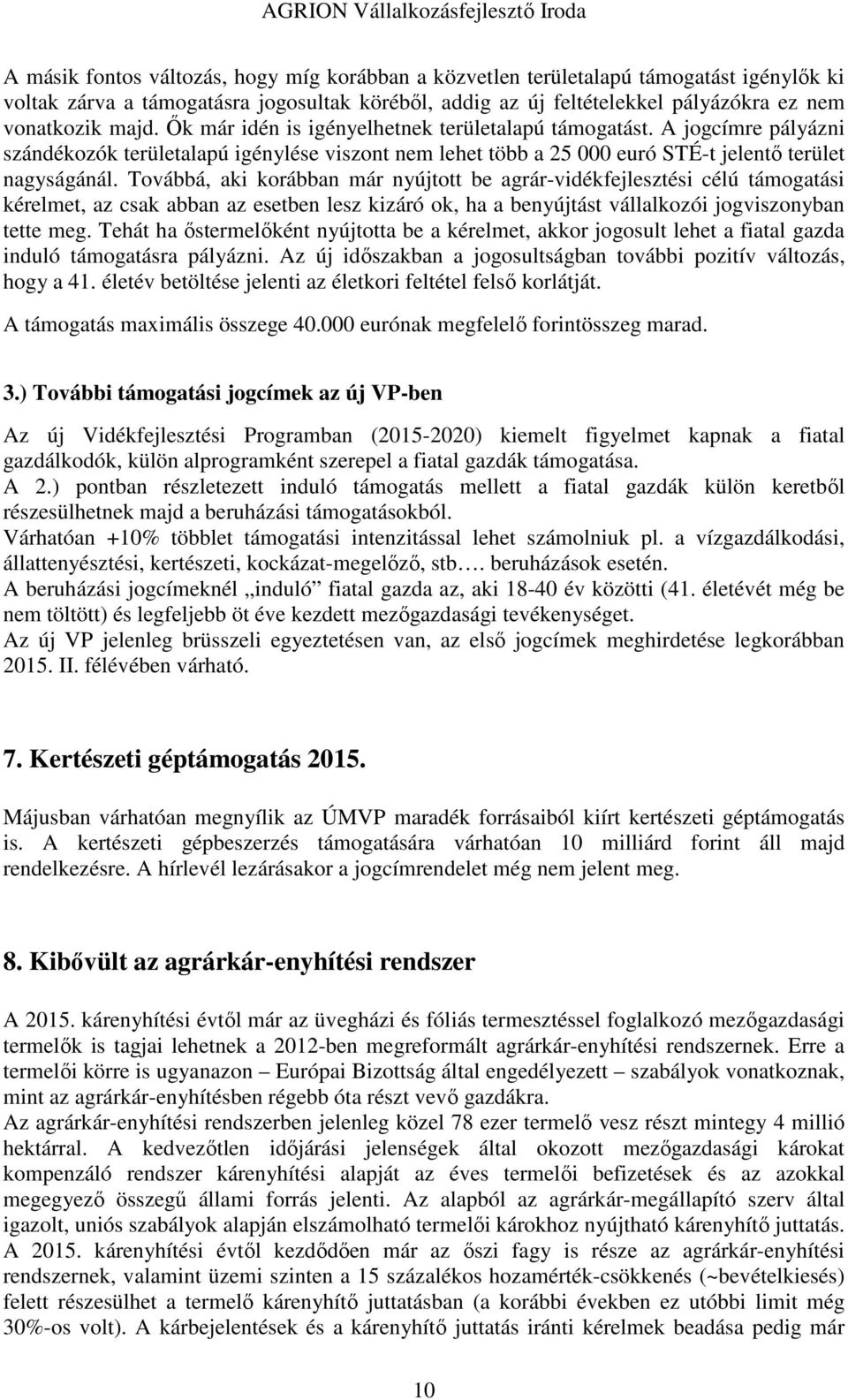 Továbbá, aki korábban már nyújtott be agrár-vidékfejlesztési célú támogatási kérelmet, az csak abban az esetben lesz kizáró ok, ha a benyújtást vállalkozói jogviszonyban tette meg.