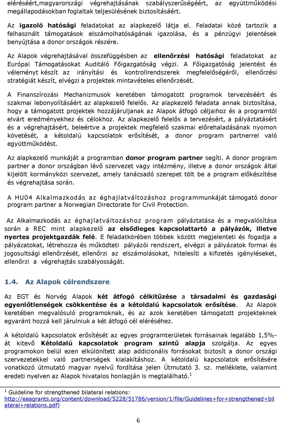 Az Alapok végrehajtásával összefüggésben az ellenőrzési hatósági feladatokat az Európai Támogatásokat Auditáló Főigazgatóság végzi.