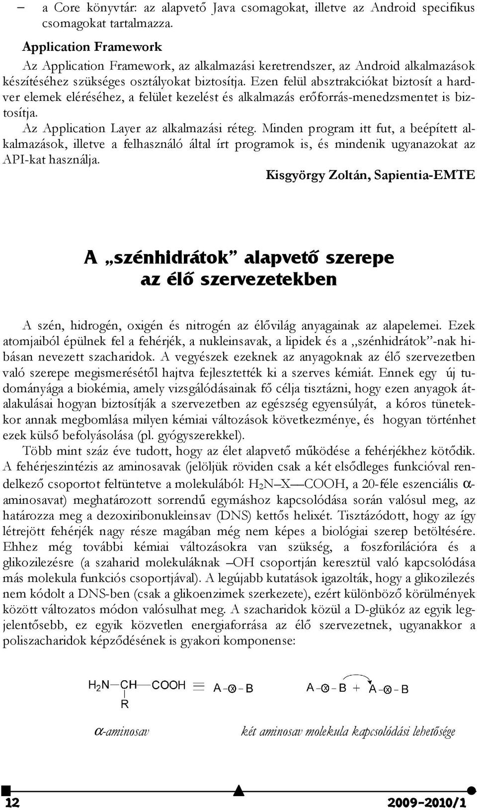 Ezen felül absztrakciókat biztosít a hardver elemek eléréséhez, a felület kezelést és alkalmazás erıforrás-menedzsmentet is biztosítja. Az Application Layer az alkalmazási réteg.