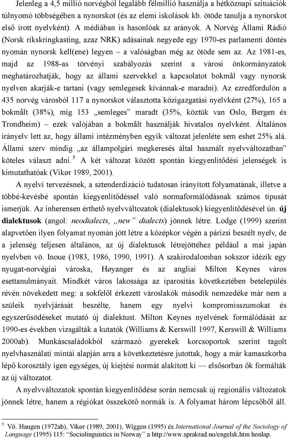 A Norvég Állami Rádió (Norsk rikskringkasting, azaz NRK) adásainak negyede egy 1970-es parlamenti döntés nyomán nynorsk kell(ene) legyen a valóságban még az ötöde sem az.