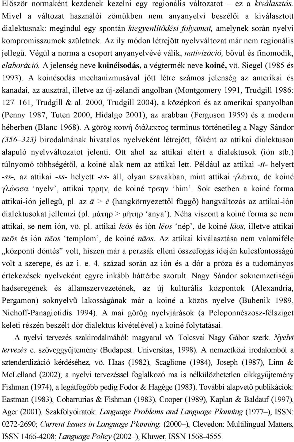 Az ily módon létrejött nyelvváltozat már nem regionális jellegű. Végül a norma a csoport anyanyelvévé válik, nativizáció, bővül és finomodik, elaboráció.