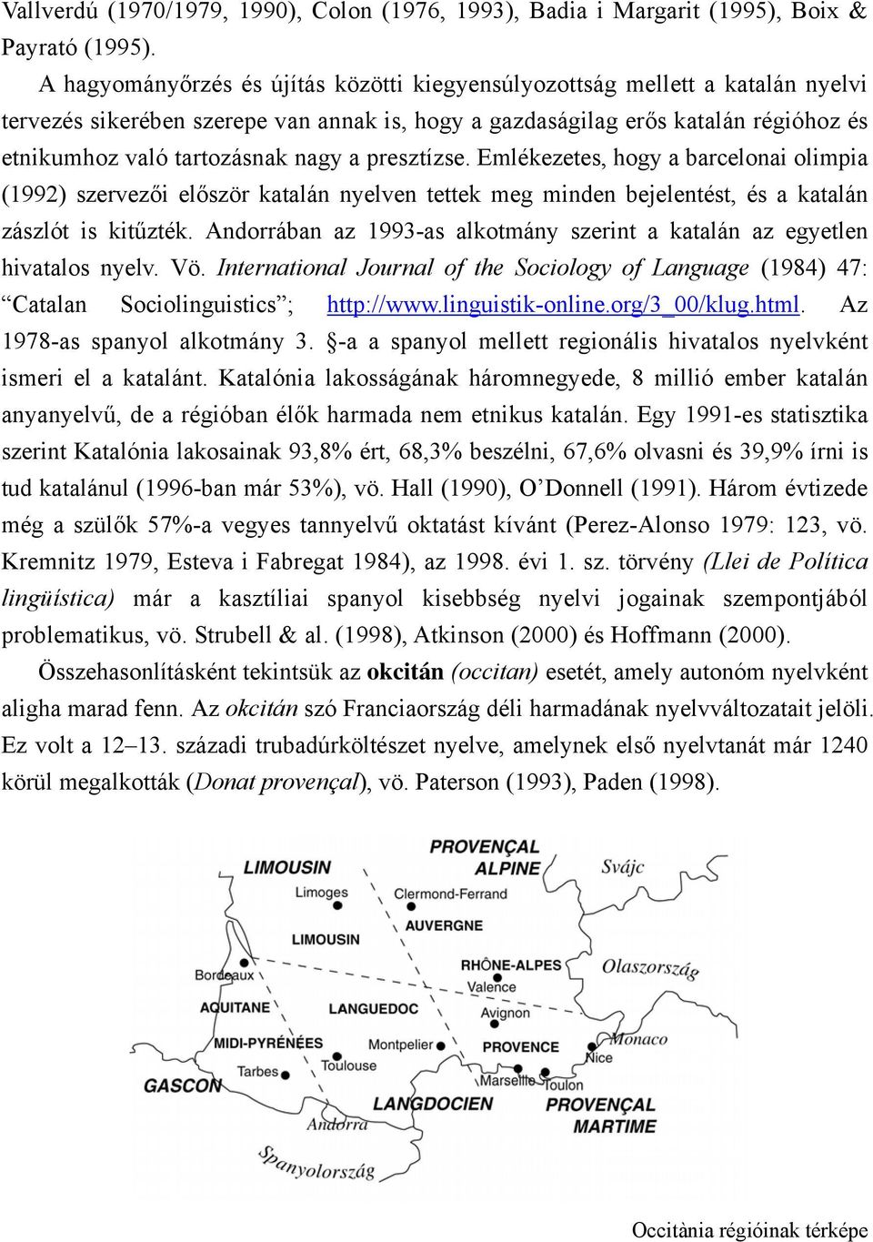 a presztízse. Emlékezetes, hogy a barcelonai olimpia (1992) szervezői először katalán nyelven tettek meg minden bejelentést, és a katalán zászlót is kitűzték.