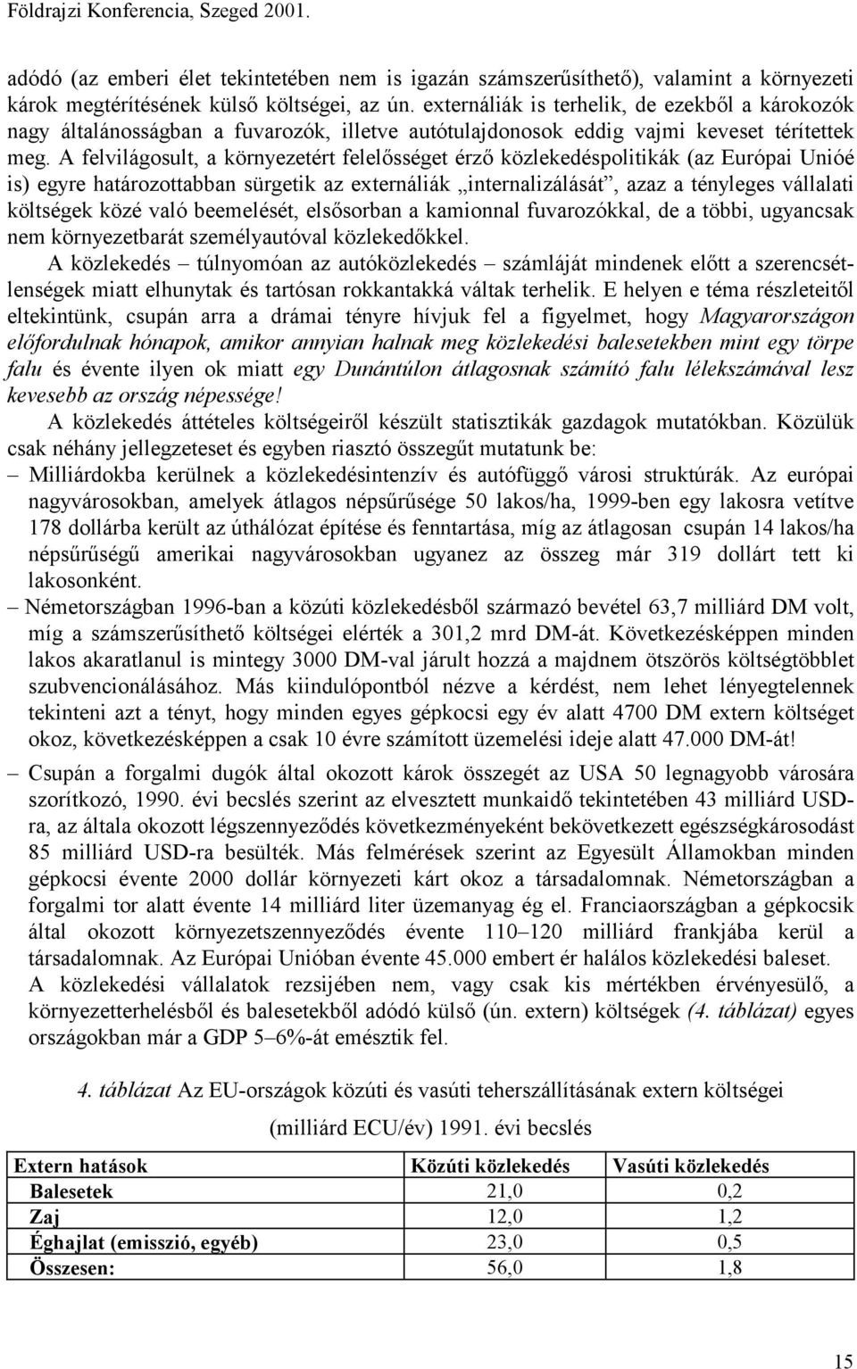 A felvilágosult, a környezetért felelősséget érző közlekedéspolitikák (az Európai Unióé is) egyre határozottabban sürgetik az externáliák internalizálását, azaz a tényleges vállalati költségek közé