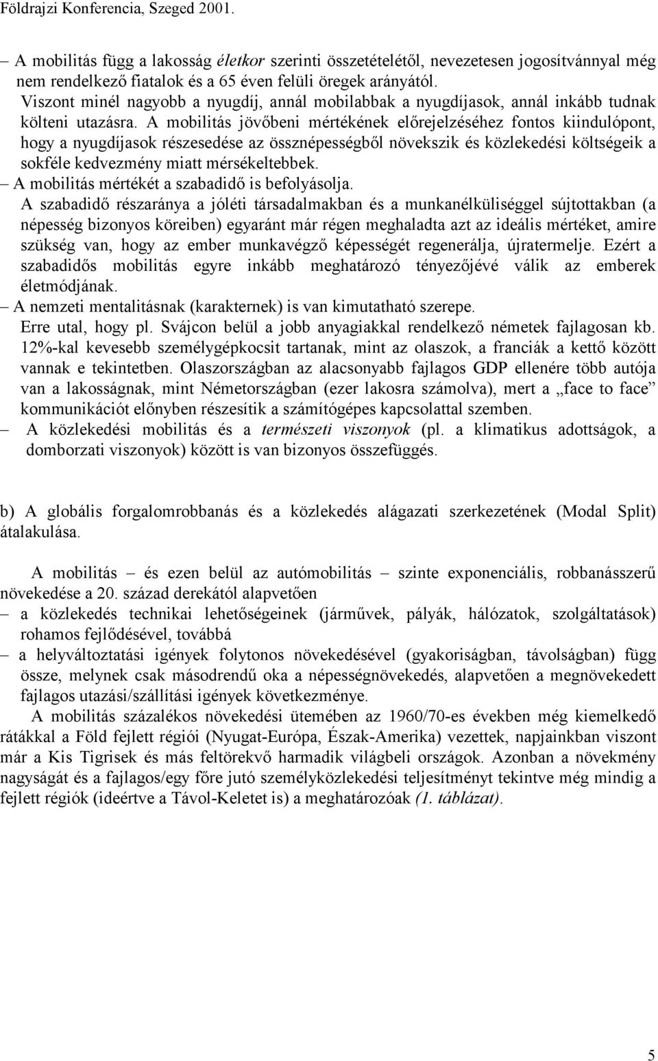 A mobilitás jövőbeni mértékének előrejelzéséhez fontos kiindulópont, hogy a nyugdíjasok részesedése az össznépességből növekszik és közlekedési költségeik a sokféle kedvezmény miatt mérsékeltebbek.