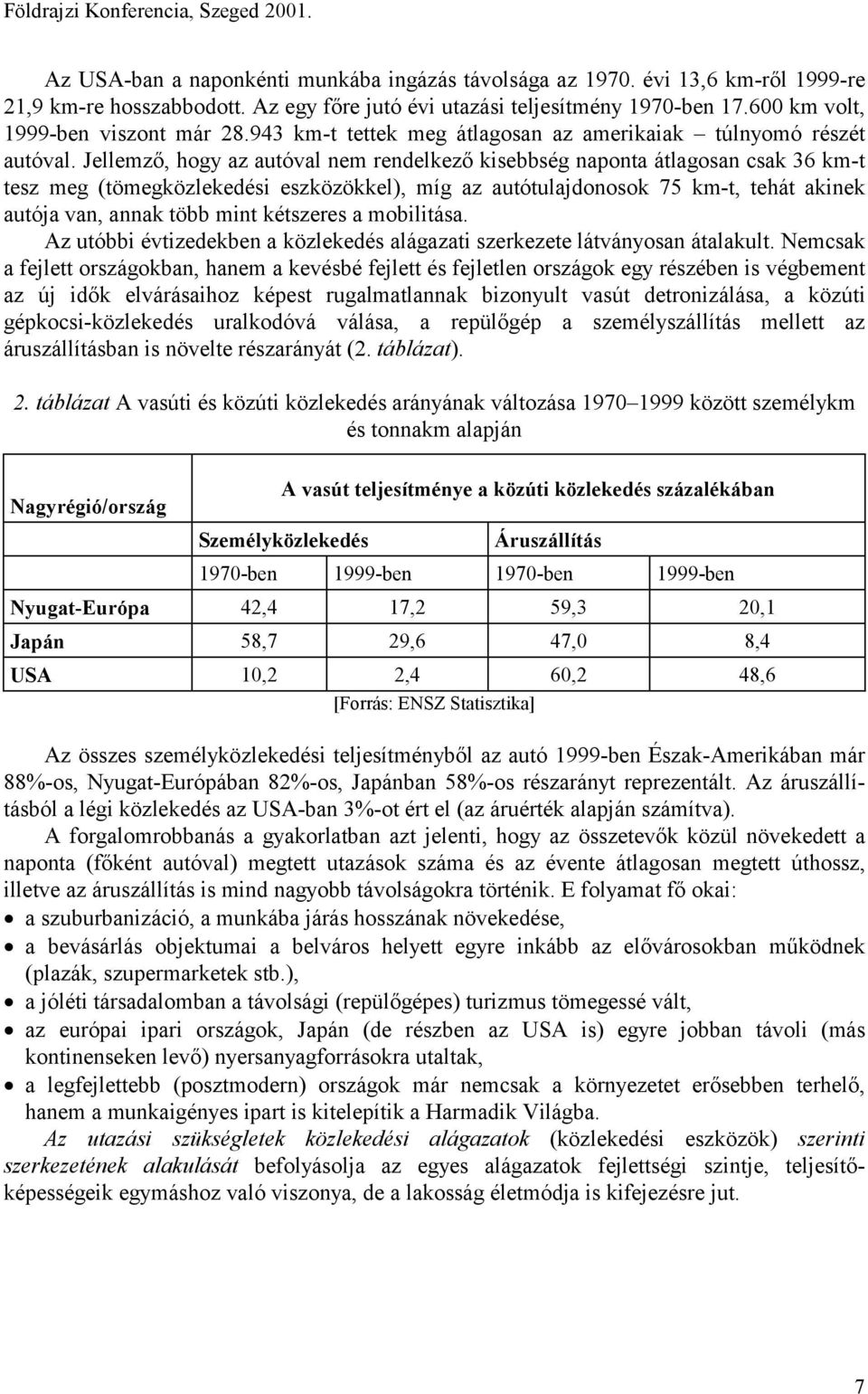 Jellemző, hogy az autóval nem rendelkező kisebbség naponta átlagosan csak 36 km-t tesz meg (tömegközlekedési eszközökkel), míg az autótulajdonosok 75 km-t, tehát akinek autója van, annak több mint