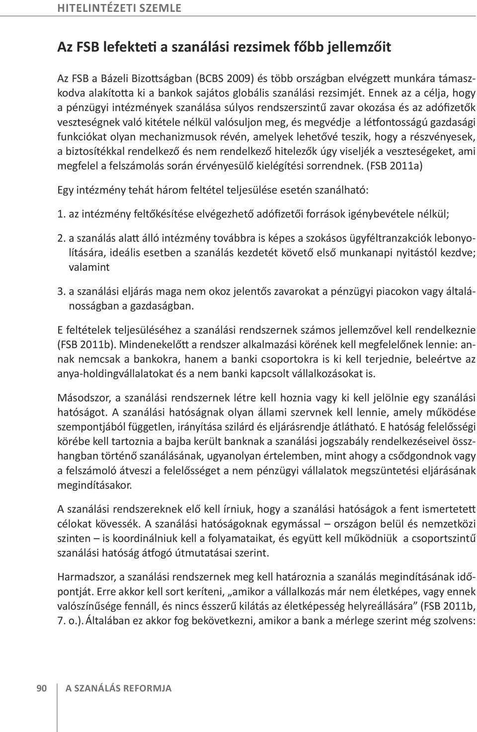 Ennek az a célja, hogy a pénzügyi intézmények szanálása súlyos rendszerszintű zavar okozása és az adófizetők veszteségnek való kitétele nélkül valósuljon meg, és megvédje a létfontosságú gazdasági