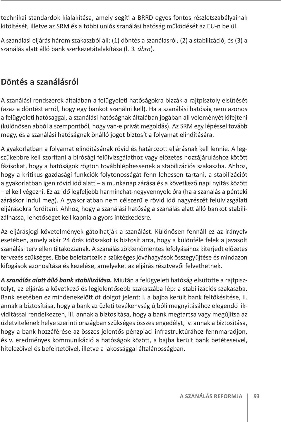 Döntés a szanálásról A szanálási rendszerek általában a felügyeleti hatóságokra bízzák a rajtpisztoly elsütését (azaz a döntést arról, hogy egy bankot szanálni kell).