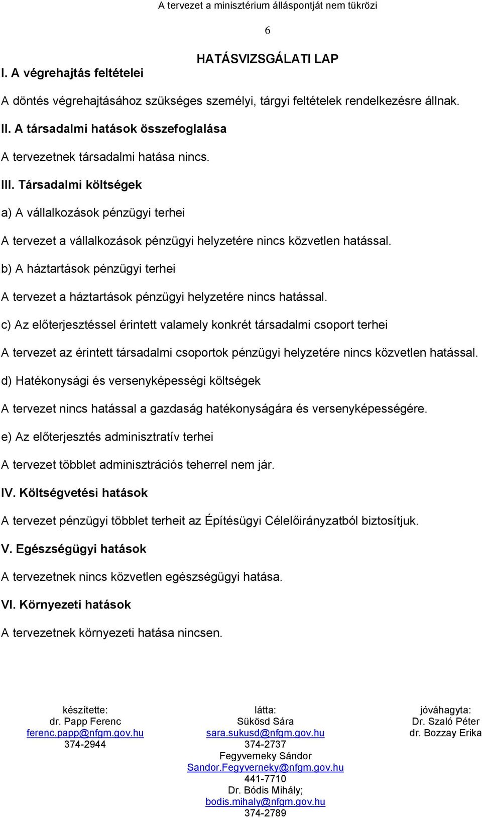 Társadalmi költségek a) A vállalkozások pénzügyi terhei A tervezet a vállalkozások pénzügyi helyzetére nincs közvetlen hatással.