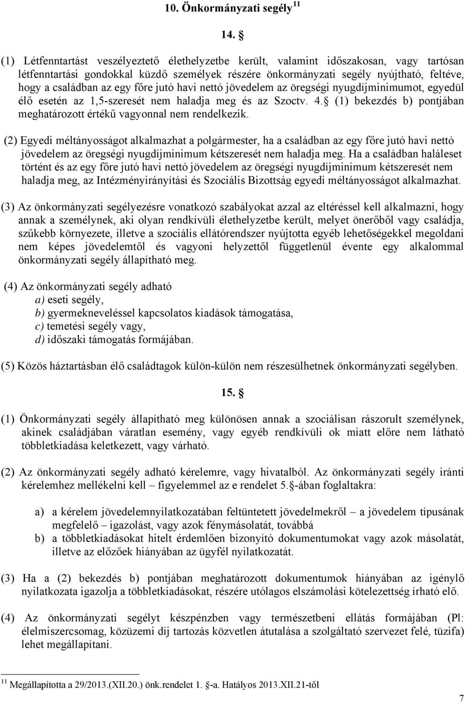 az egy főre jutó havi nettó jövedelem az öregségi nyugdíjminimumot, egyedül élő esetén az 1,5-szeresét nem haladja meg és az Szoctv. 4.