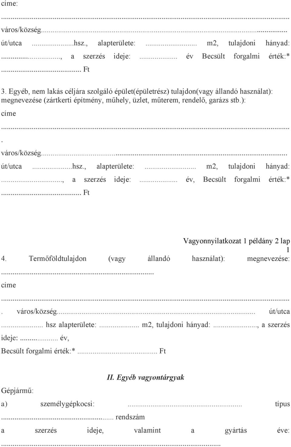 ..hsz., alapterülete:... m2, tulajdoni hányad:..., a szerzés ideje:... év, Becsült forgalmi érték:*... Ft Vagyonnyilatkozat 1 példány 2 lap 1 4.