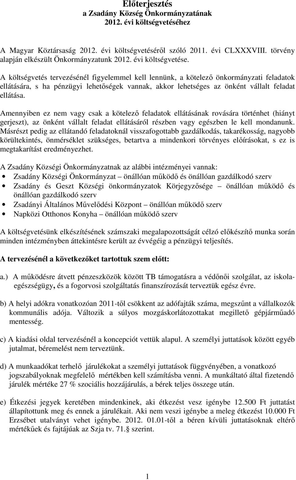 A költségvetés tervezésénél figyelemmel kell lennünk, a kötelező önkormányzati feladatok ellátására, s ha pénzügyi lehetőségek vannak, akkor lehetséges az önként vállalt feladat ellátása.