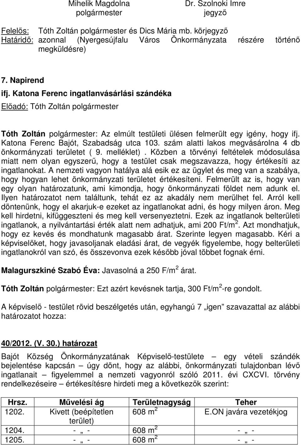 Katona Ferenc ingatlanvásárlási szándéka Előadó: Tóth Zoltán polgármester Tóth Zoltán polgármester: Az elmúlt testületi ülésen felmerült egy igény, hogy ifj. Katona Ferenc Bajót, Szabadság utca 103.