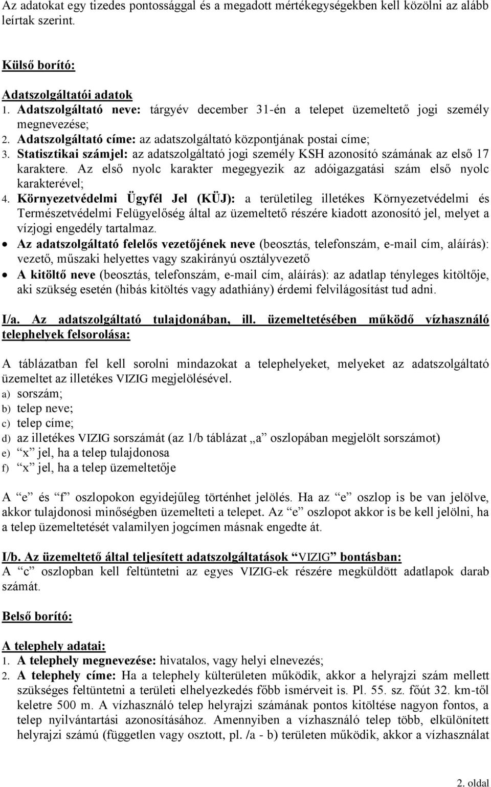 Statisztikai számjel: az adatszolgáltató jogi személy KSH azonosító számának az első 17 karaktere. Az első nyolc karakter megegyezik az adóigazgatási szám első nyolc karakterével; 4.