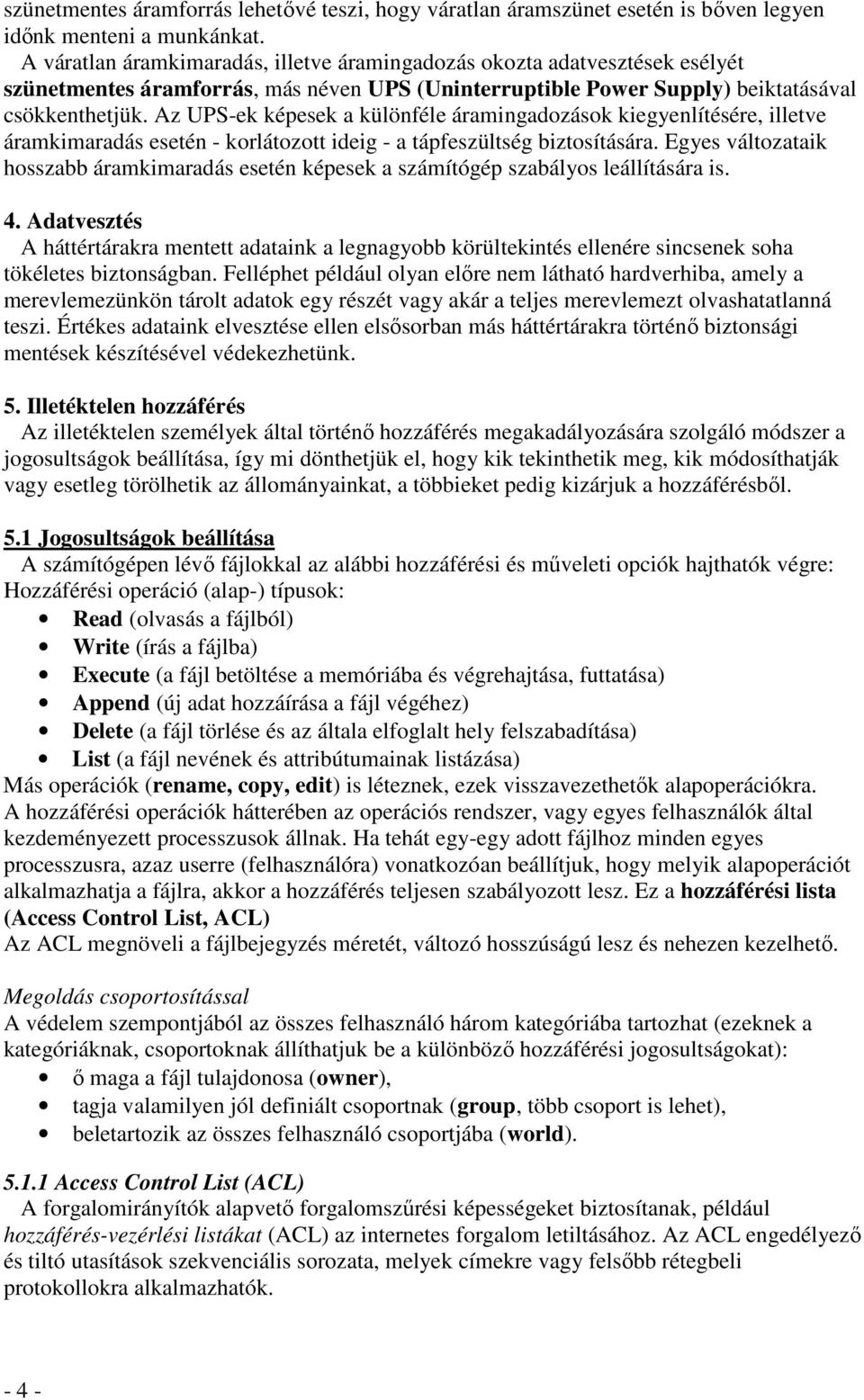 Az UPS-ek képesek a különféle áramingadozások kiegyenlítésére, illetve áramkimaradás esetén - korlátozott ideig - a tápfeszültség biztosítására.