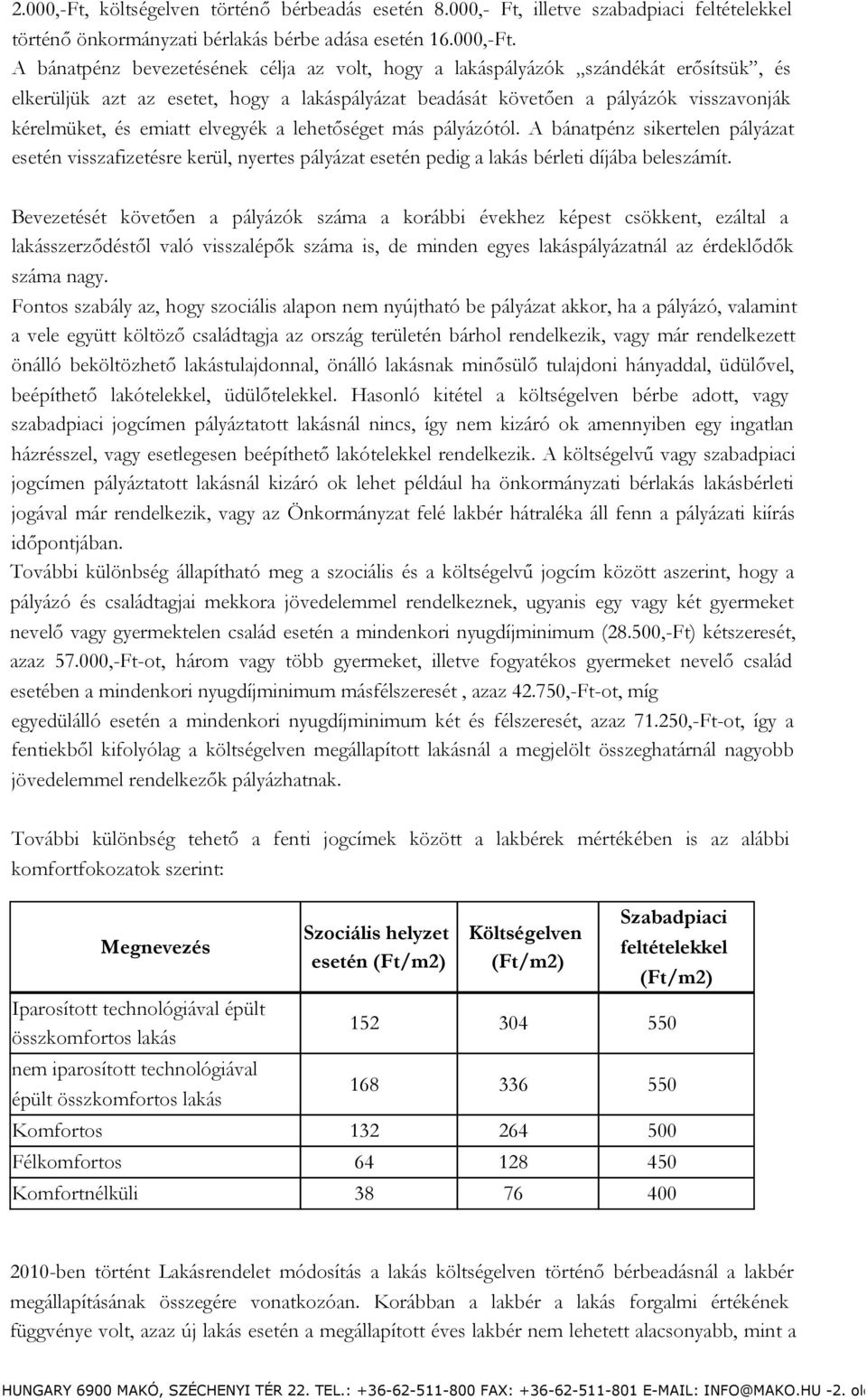 A bánatpénz bevezetésének célja az volt, hogy a lakáspályázók szándékát erősítsük, és elkerüljük azt az esetet, hogy a lakáspályázat beadását követően a pályázók visszavonják kérelmüket, és emiatt