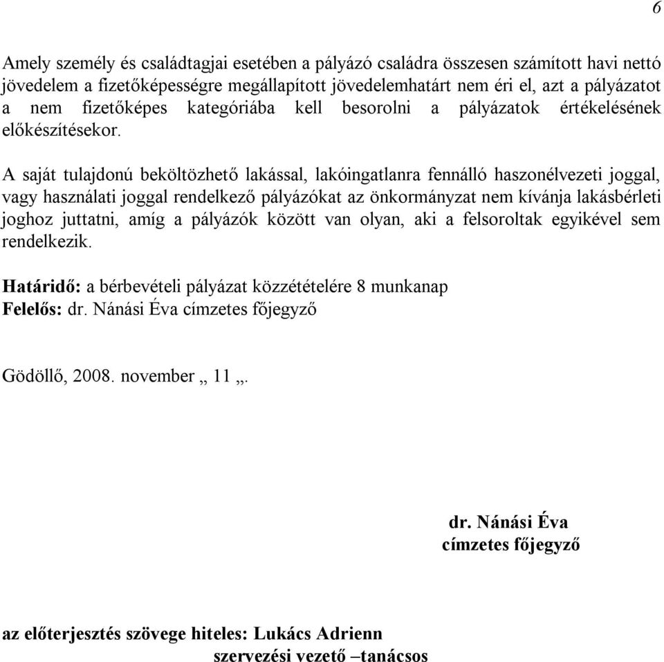 A saját tulajdonú beköltözhető lakással, lakóingatlanra fennálló haszonélvezeti joggal, vagy használati joggal rendelkező pályázókat az önkormányzat nem kívánja lakásbérleti joghoz juttatni,