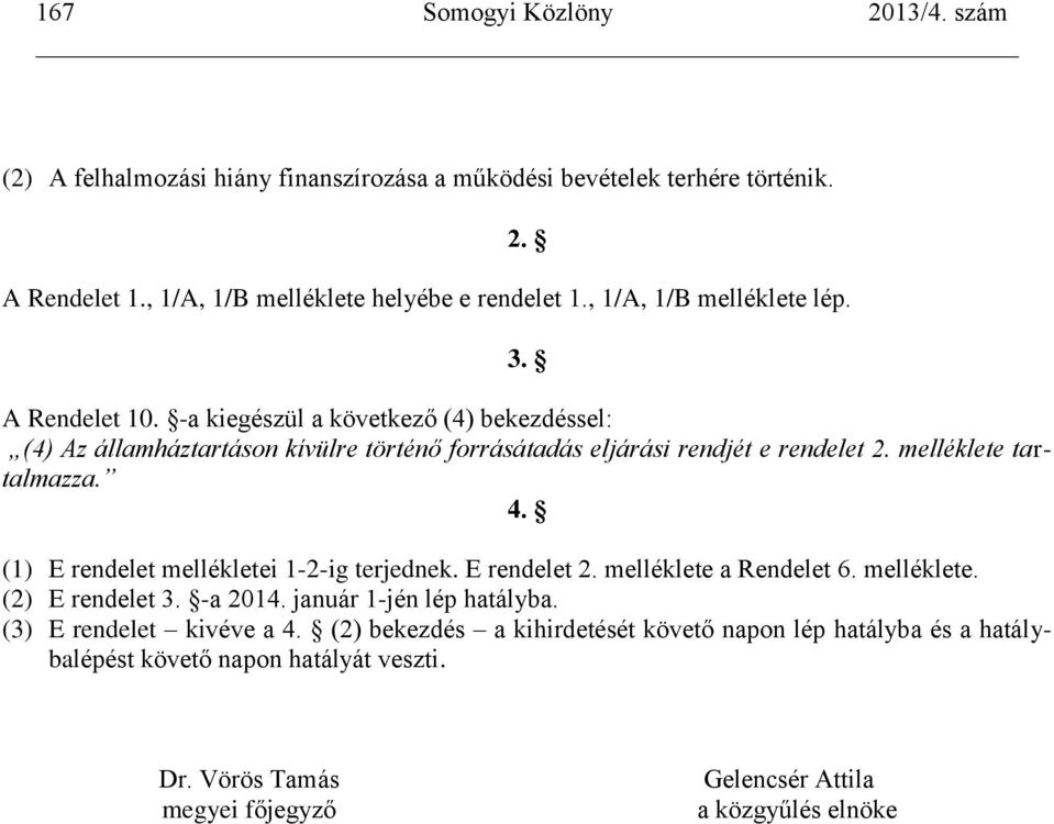 (1) E rendelet mellékletei 1-2-ig terjednek. E rendelet 2. melléklete a Rendelet 6. melléklete. (2) E rendelet 3. -a 2014. január 1-jén lép hatályba.