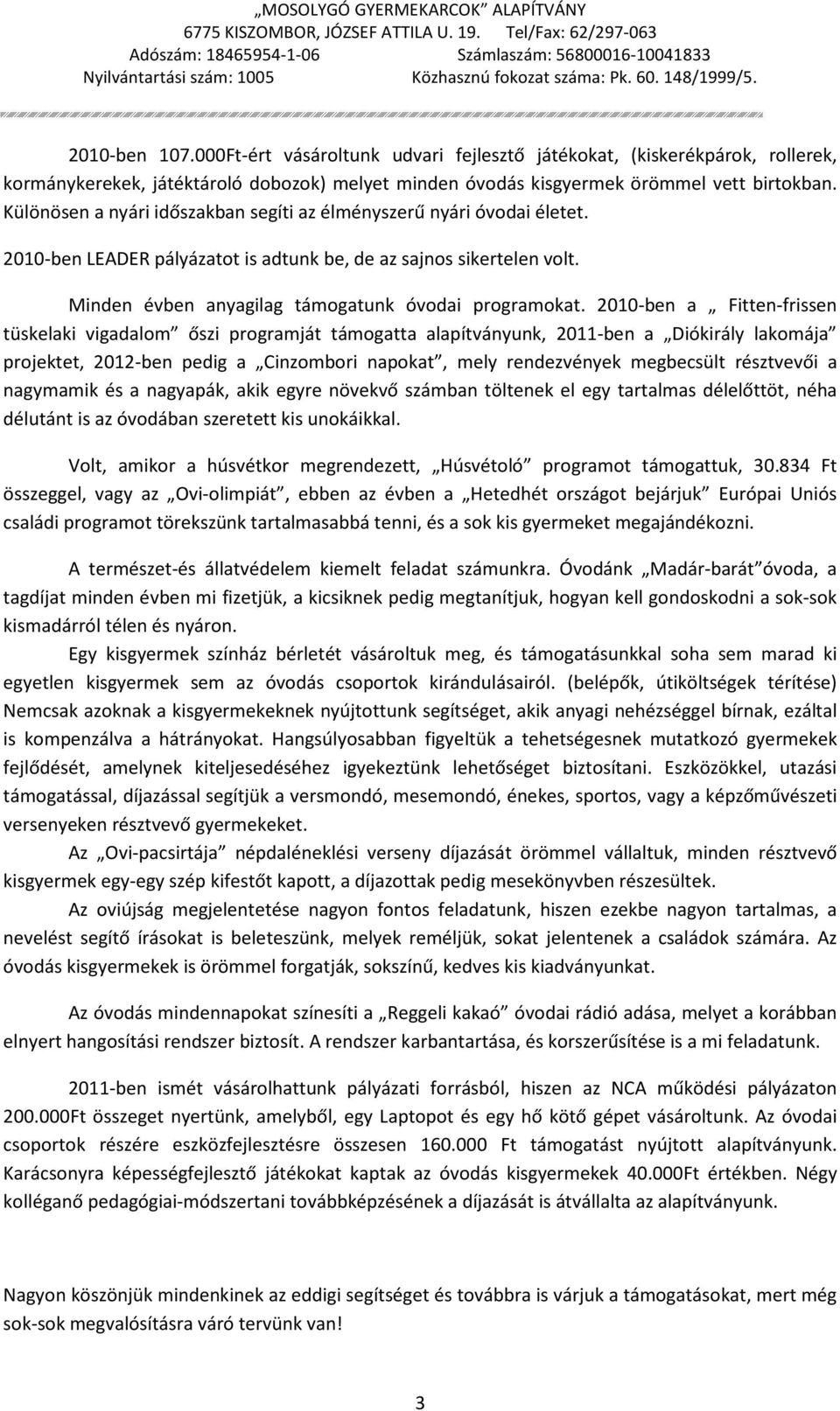 2010-ben a Fitten-frissen tüskelaki vigadalom őszi programját támogatta alapítványunk, 2011-ben a Diókirály lakomája projektet, 2012-ben pedig a Cinzombori napokat, mely rendezvények megbecsült