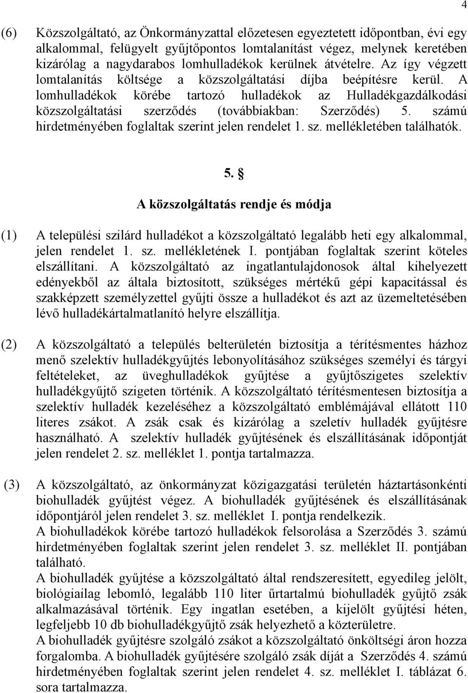 A lomhulladékok körébe tartozó hulladékok az Hulladékgazdálkodási közszolgáltatási szerződés (továbbiakban: Szerződés) 5. számú hirdetményében foglaltak szerint jelen rendelet 1. sz. mellékletében találhatók.