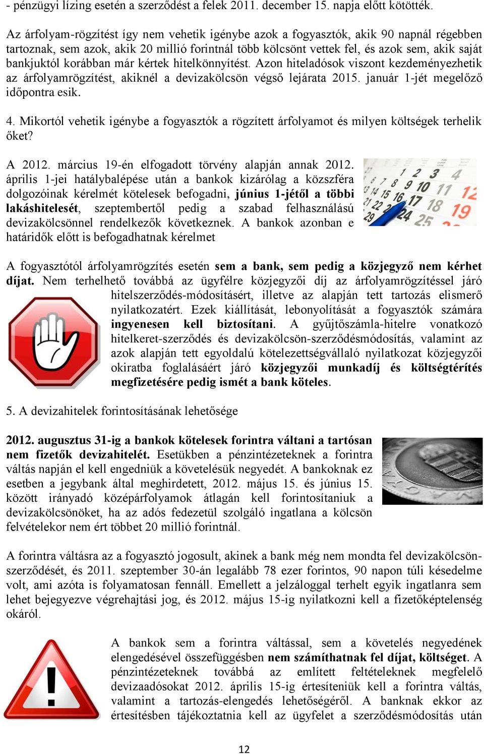 korábban már kértek hitelkönnyítést. Azon hiteladósok viszont kezdeményezhetik az árfolyamrögzítést, akiknél a devizakölcsön végső lejárata 2015. január 1-jét megelőző időpontra esik. 4.