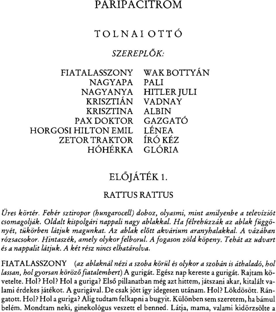 Ha félrehúzzák az ablak függönyét, tükörben látjuk magunkat. Az ablak el őtt akvárium aranyhalakkal. A vázában rózsacsokor. Hintaszék, amely olykor felborul. A fogason zöld köpeny.