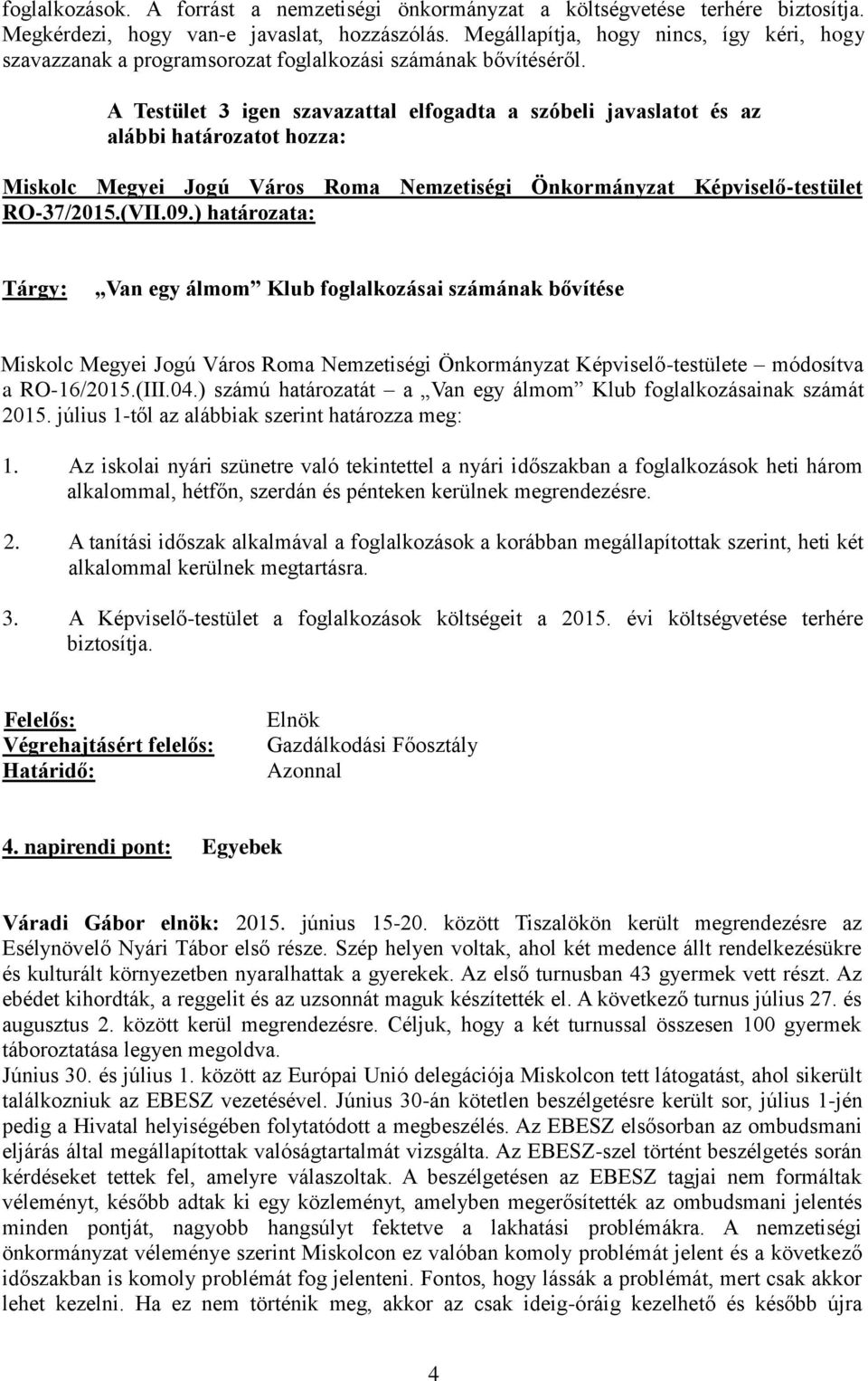 A Testület 3 igen szavazattal elfogadta a szóbeli javaslatot és az alábbi határozatot hozza: Miskolc Megyei Jogú Város Roma Nemzetiségi Önkormányzat Képviselő-testület RO-37/2015.(VII.09.